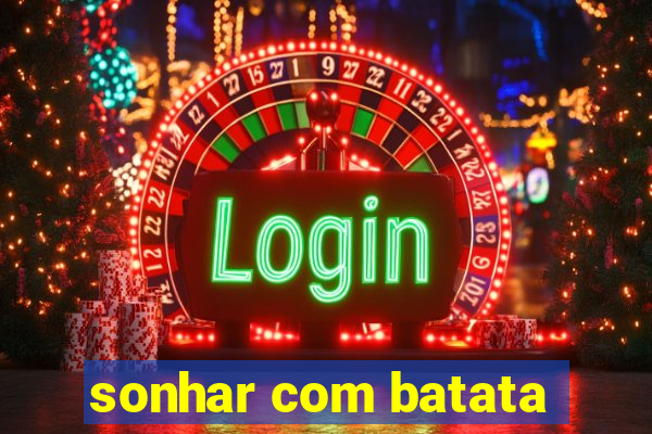 sonhar com batata